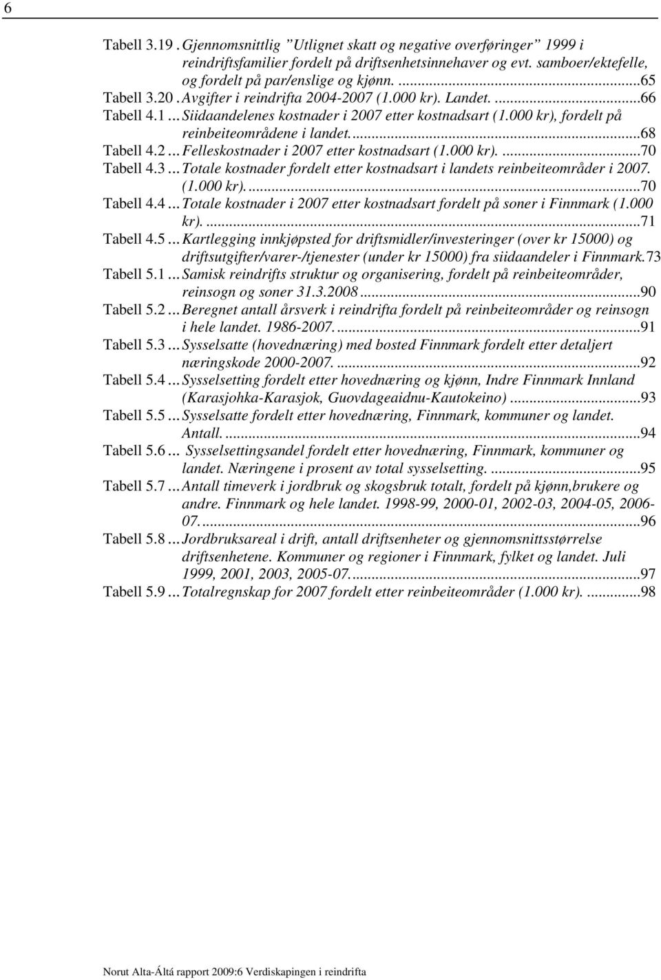 2...Felleskostnader i 2007 etter kostnadsart (1.000 kr)....70 Tabell 4.3...Totale kostnader fordelt etter kostnadsart i landets reinbeiteområder i 2007. (1.000 kr)...70 Tabell 4.4...Totale kostnader i 2007 etter kostnadsart fordelt på soner i Finnmark (1.