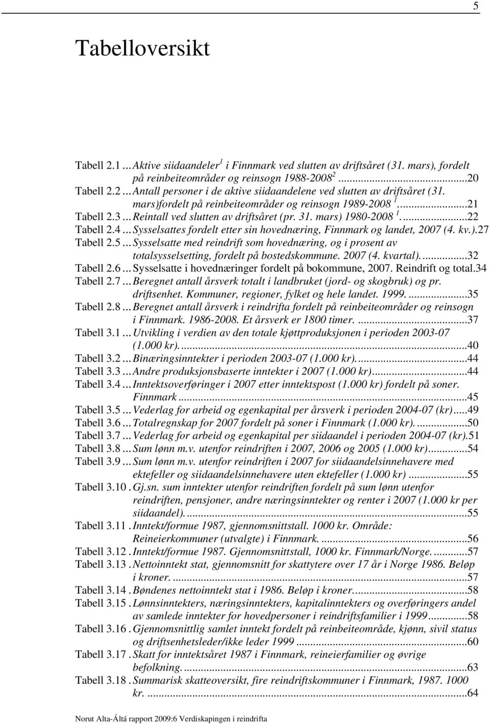 ..Sysselsattes fordelt etter sin hovednæring, Finnmark og landet, 2007 (4. kv.).27 Tabell 2.5...Sysselsatte med reindrift som hovednæring, og i prosent av totalsysselsetting, fordelt på bostedskommune.