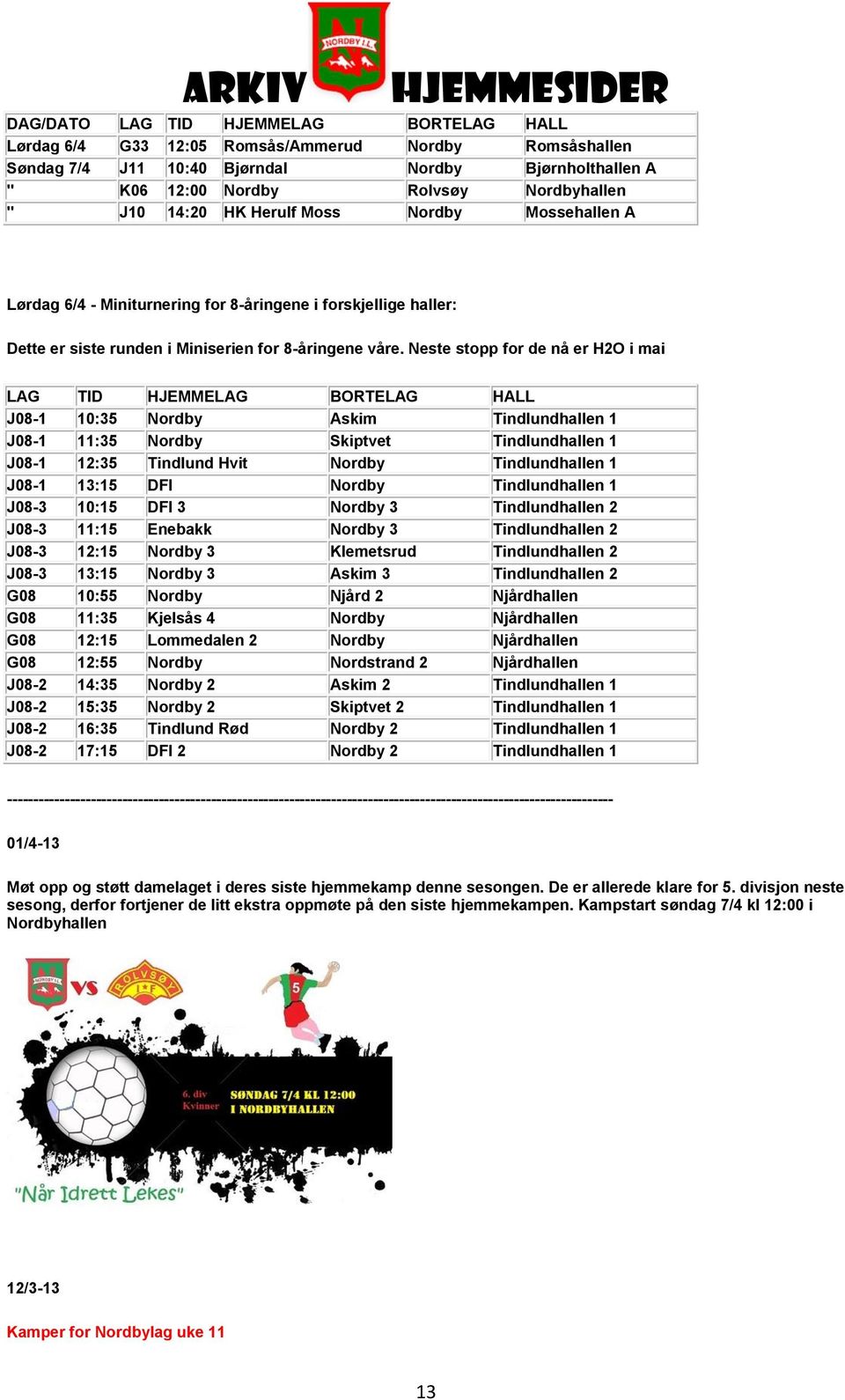 Neste stopp for de nå er H2O i mai LAG TID HJEMMELAG BORTELAG HALL J08-1 10:35 Nordby Askim Tindlundhallen 1 J08-1 11:35 Nordby Skiptvet Tindlundhallen 1 J08-1 12:35 Tindlund Hvit Nordby