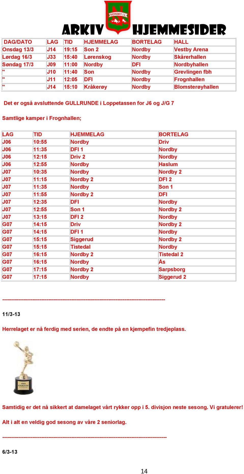 Nordby Driv J06 11:35 DFI 1 Nordby J06 12:15 Driv 2 Nordby J06 12:55 Nordby Haslum J07 10:35 Nordby Nordby 2 J07 11:15 Nordby 2 DFI 2 J07 11:35 Nordby Son 1 J07 11:55 Nordby 2 DFI J07 12:35 DFI