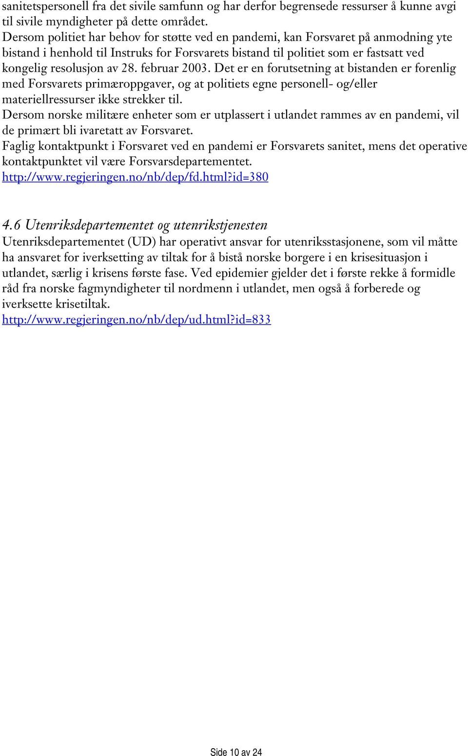 februar 2003. Det er en forutsetning at bistanden er forenlig med Forsvarets primæroppgaver, og at politiets egne personell- og/eller materiellressurser ikke strekker til.