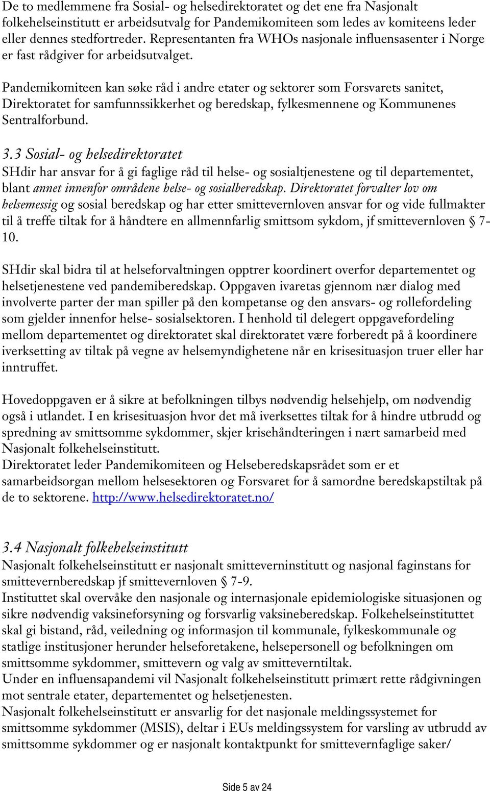 Pandemikomiteen kan søke råd i andre etater og sektorer som Forsvarets sanitet, Direktoratet for samfunnssikkerhet og beredskap, fylkesmennene og Kommunenes Sentralforbund. 3.