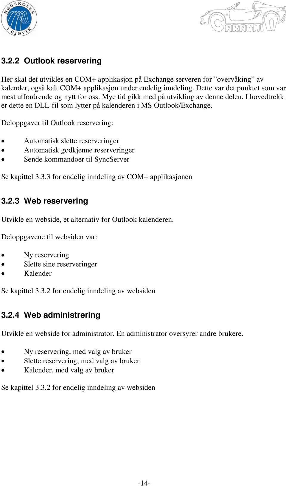 Deloppgaver til Outlook reservering: Automatisk slette reserveringer Automatisk godkjenne reserveringer Sende kommandoer til SyncServer Se kapittel 3.3.3 for endelig inndeling av COM+ applikasjonen 3.