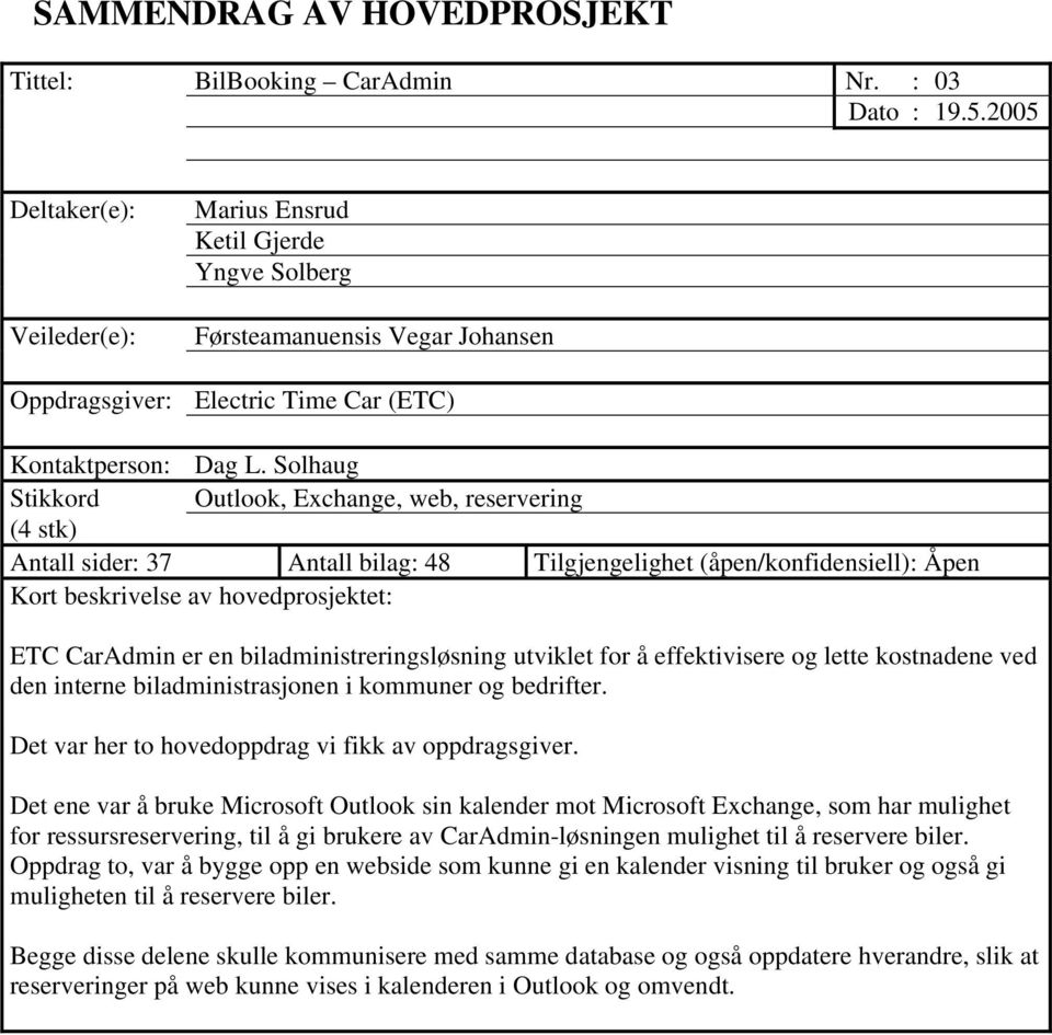 Solhaug Stikkord Outlook, Exchange, web, reservering (4 stk) Antall sider: 37 Antall bilag: 48 Tilgjengelighet (åpen/konfidensiell): Åpen Kort beskrivelse av hovedprosjektet: ETC CarAdmin er en