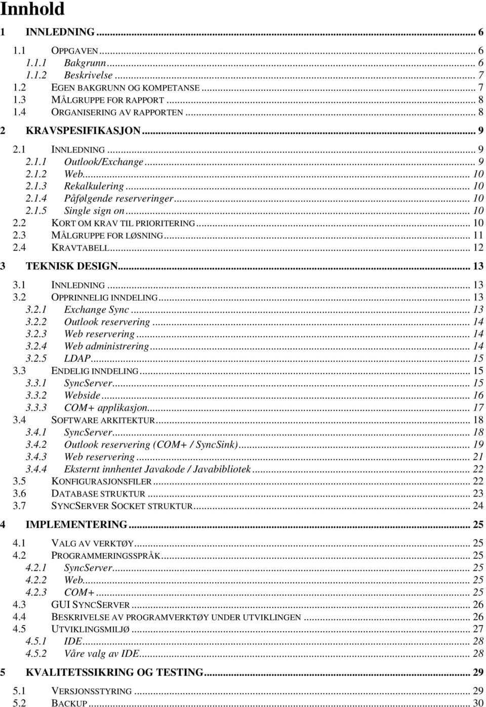 .. 10 2.3 MÅLGRUPPE FOR LØSNING... 11 2.4 KRAVTABELL... 12 3 TEKNISK DESIGN... 13 3.1 INNLEDNING... 13 3.2 OPPRINNELIG INNDELING... 13 3.2.1 Exchange Sync... 13 3.2.2 Outlook reservering... 14 3.2.3 Web reservering.