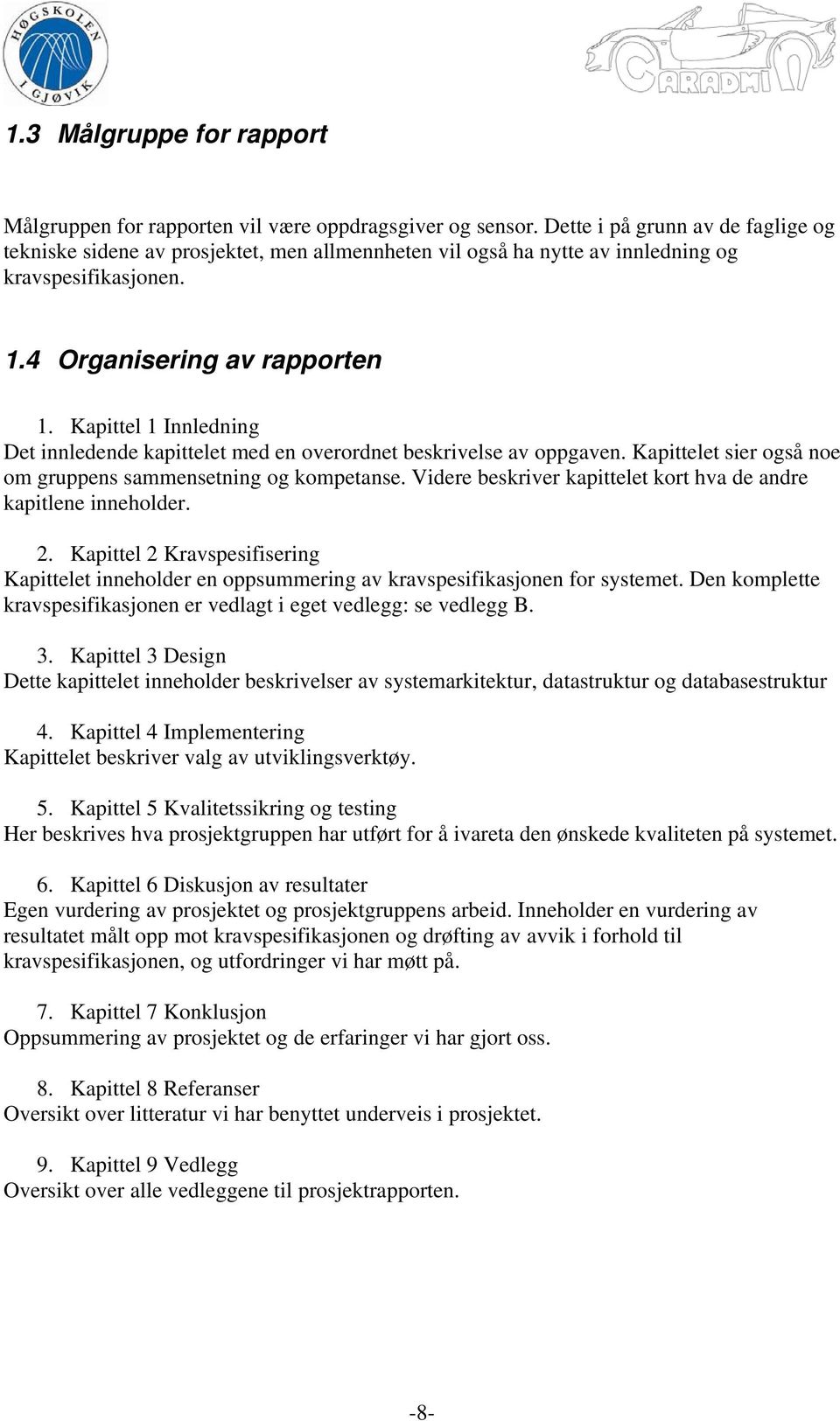 Kapittel 1 Innledning Det innledende kapittelet med en overordnet beskrivelse av oppgaven. Kapittelet sier også noe om gruppens sammensetning og kompetanse.