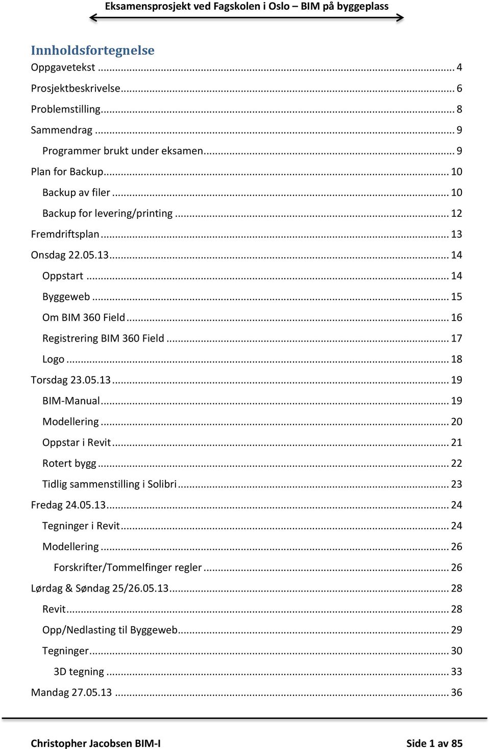 05.13... 19 BIM-Manual... 19 Modellering... 20 Oppstar i Revit... 21 Rotert bygg... 22 Tidlig sammenstilling i Solibri... 23 Fredag 24.05.13... 24 Tegninger i Revit... 24 Modellering.