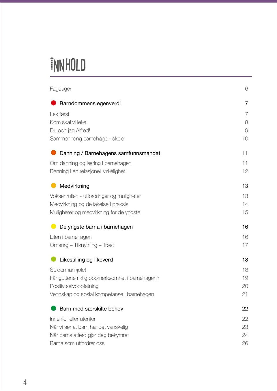 muligheter 13 Medvirkning og deltakelse i praksis 14 Muligheter og medvirkning for de yngste 15 De yngste barna i barnehagen 16 Liten i barnehagen 16 Omsorg Tilknytning Trøst 17 Likestilling og