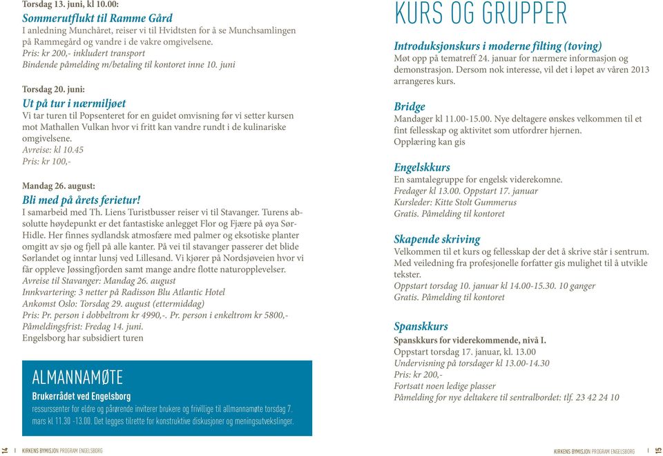 juni: Ut på tur i nærmiljøet Vi tar turen til Popsenteret for en guidet omvisning før vi setter kursen mot Mathallen Vulkan hvor vi fritt kan vandre rundt i de kulinariske omgivelsene. Avreise: kl 10.