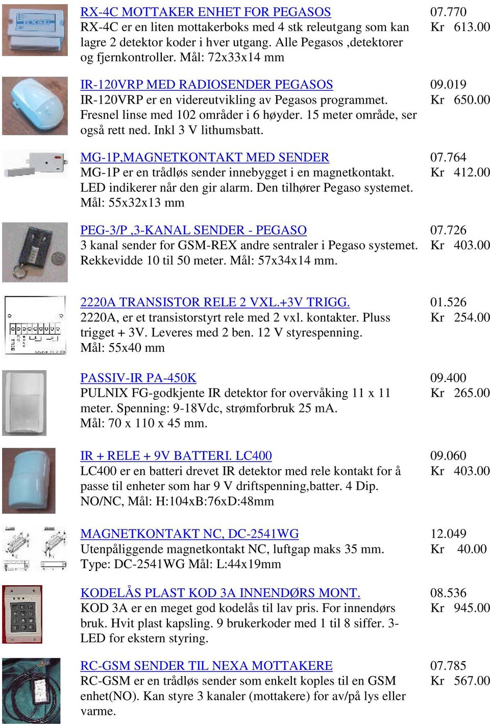 Inkl 3 V lithumsbatt. MG-1P,MAGNETKONTAKT MED SENDER MG-1P er en trådløs sender innebygget i en magnetkontakt. LED indikerer når den gir alarm. Den tilhører Pegaso systemet.