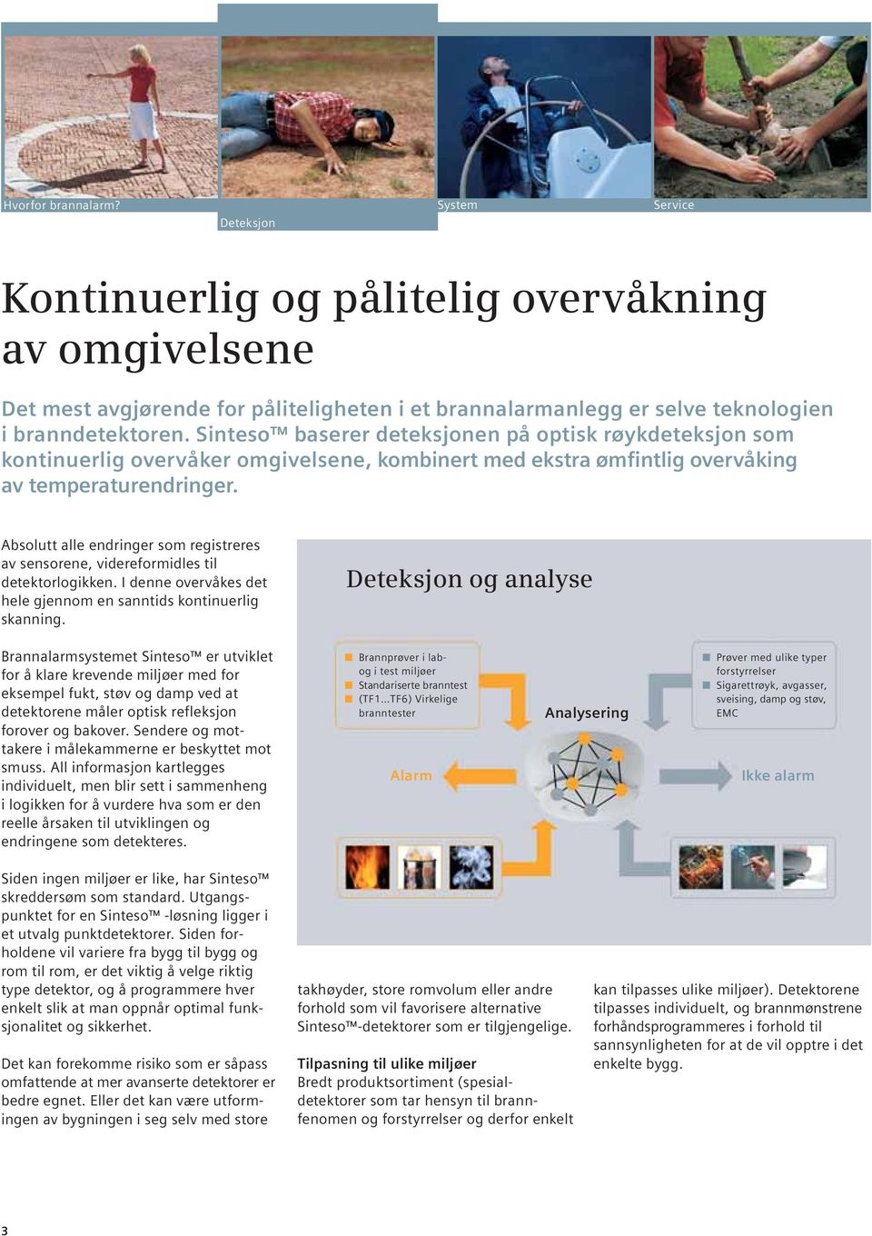 Absolutt alle endringer som registreres av sensorene, videreformidles til detektorlogikken. I denne overvåkes det hele gjennom en sanntids kontinuerlig skanning.