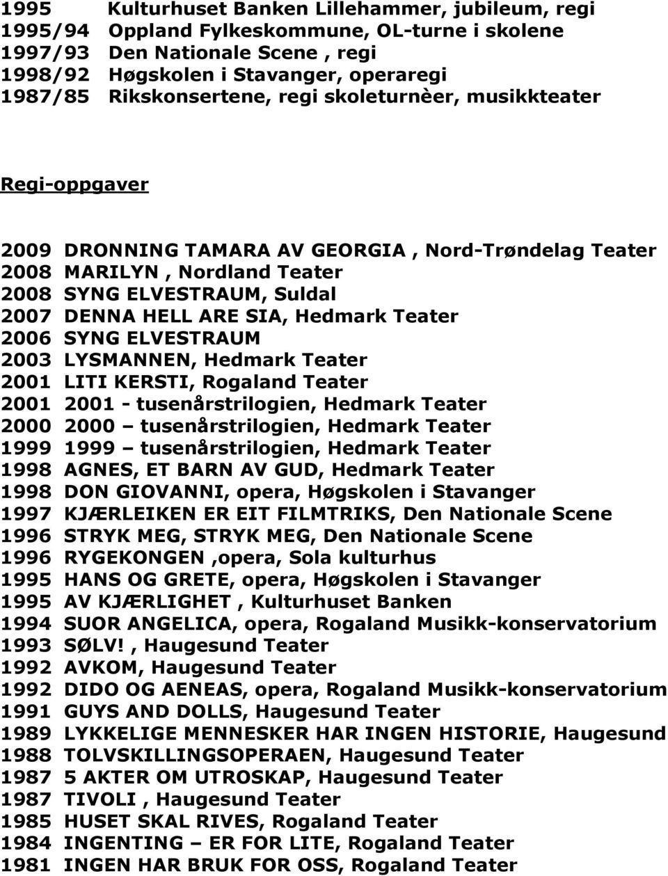 SIA, Hedmark Teater 2006 SYNG ELVESTRAUM 2003 LYSMANNEN, Hedmark Teater 2001 LITI KERSTI, Rogaland Teater 2001 2001 - tusenårstrilogien, Hedmark Teater 2000 2000 tusenårstrilogien, Hedmark Teater