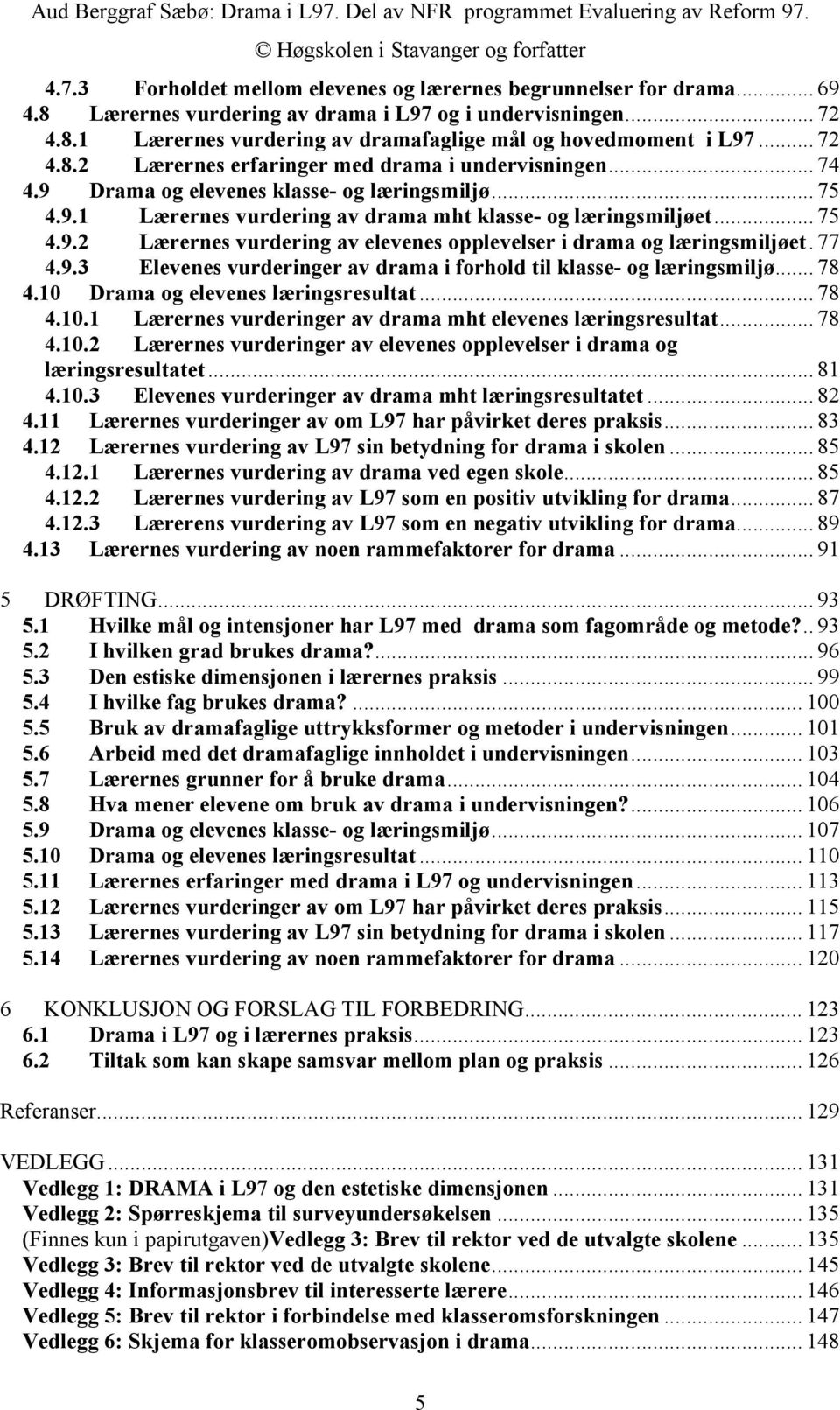 77 4.9.3 Elevenes vurderinger av drama i forhold til klasse- og læringsmiljø... 78 4.10 Drama og elevenes læringsresultat... 78 4.10.1 Lærernes vurderinger av drama mht elevenes læringsresultat... 78 4.10.2 Lærernes vurderinger av elevenes opplevelser i drama og læringsresultatet.