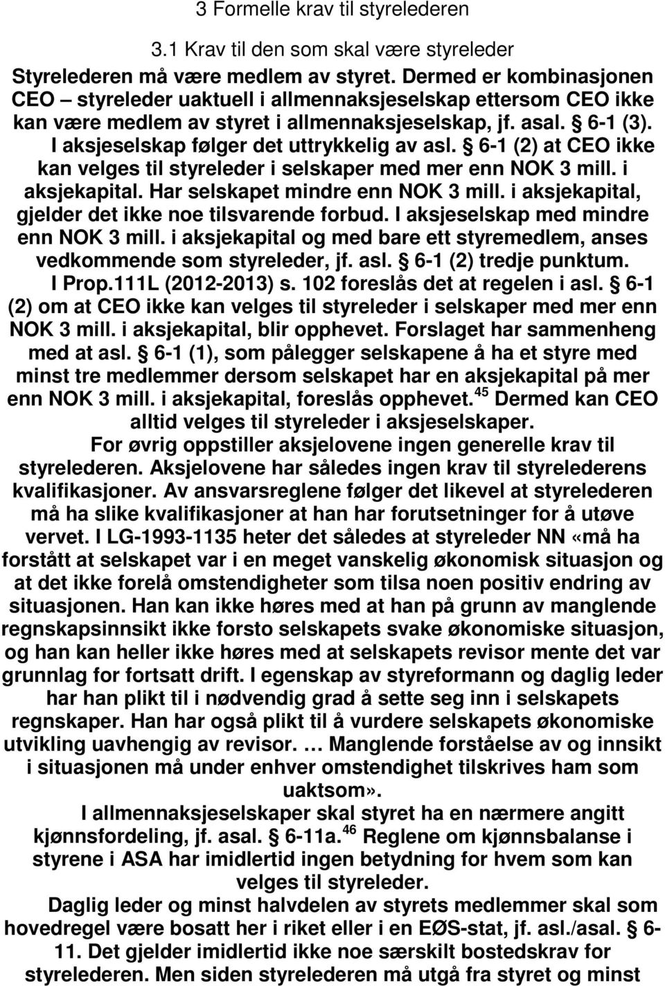 I aksjeselskap følger det uttrykkelig av asl. 6-1 (2) at CEO ikke kan velges til styreleder i selskaper med mer enn NOK 3 mill. i aksjekapital. Har selskapet mindre enn NOK 3 mill.