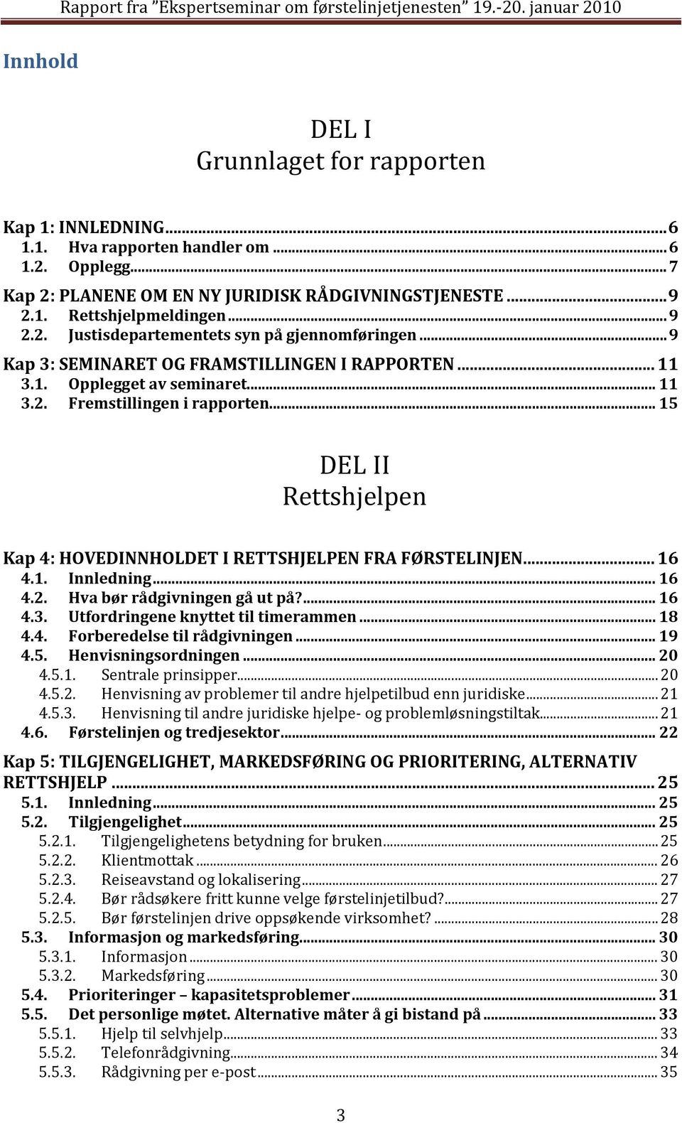 1. Opplegget av seminaret... 11 3.2. Fremstillingen i rapporten... 15 DEL II Rettshjelpen Kap 4: HOVEDINNHOLDET I RETTSHJELPEN FRA FØRSTELINJEN... 16 4.1. Innledning... 16 4.2. Hva bør rådgivningen gå ut på?