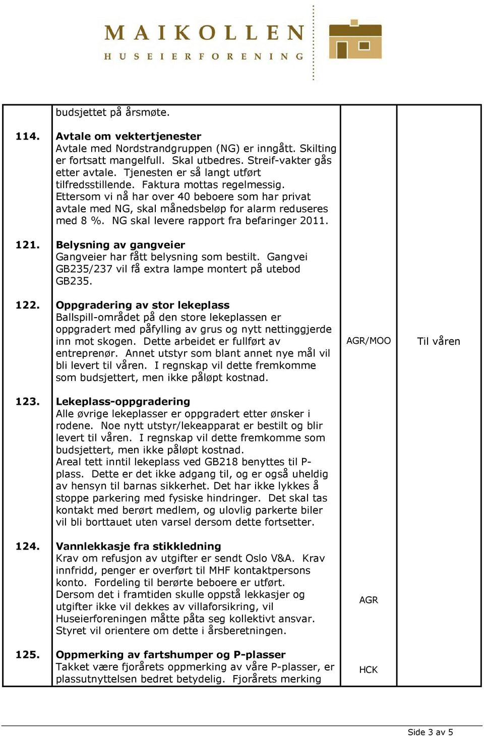 NG skal levere rapport fra befaringer 2011. 121. Belysning av gangveier Gangveier har fått belysning som bestilt. Gangvei GB235/237 vil få extra lampe montert på utebod GB235. 122.