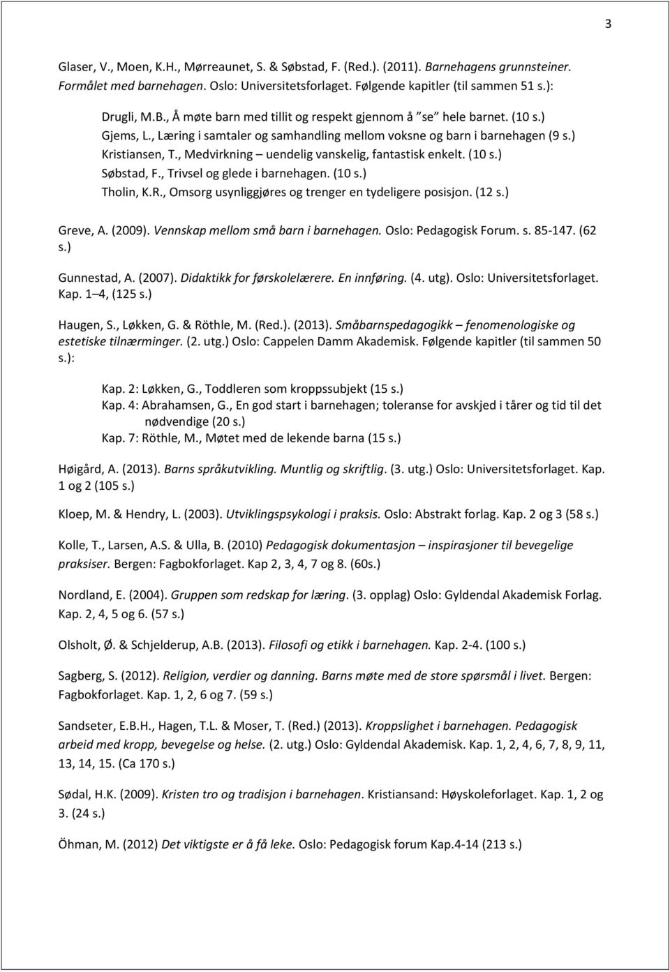 , Trivsel og glede i barnehagen. (10 s.) Tholin, K.R., Omsorg usynliggjøres og trenger en tydeligere posisjon. (12 s.) Greve, A. (2009). Vennskap mellom små barn i barnehagen. Oslo: Pedagogisk Forum.