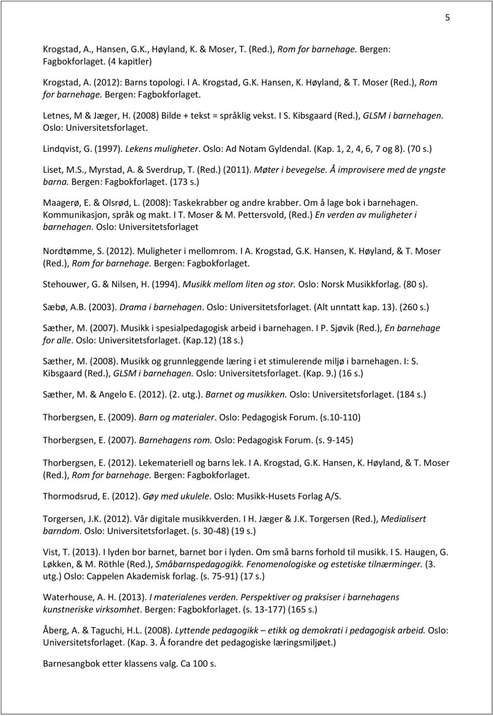 Lindqvist, G. (1997). Lekens muligheter. Oslo: Ad Notam Gyldendal. (Kap. 1, 2, 4, 6, 7 og 8). (70 s.) Liset, M.S., Myrstad, A. & Sverdrup, T. (Red.) (2011). Møter i bevegelse.