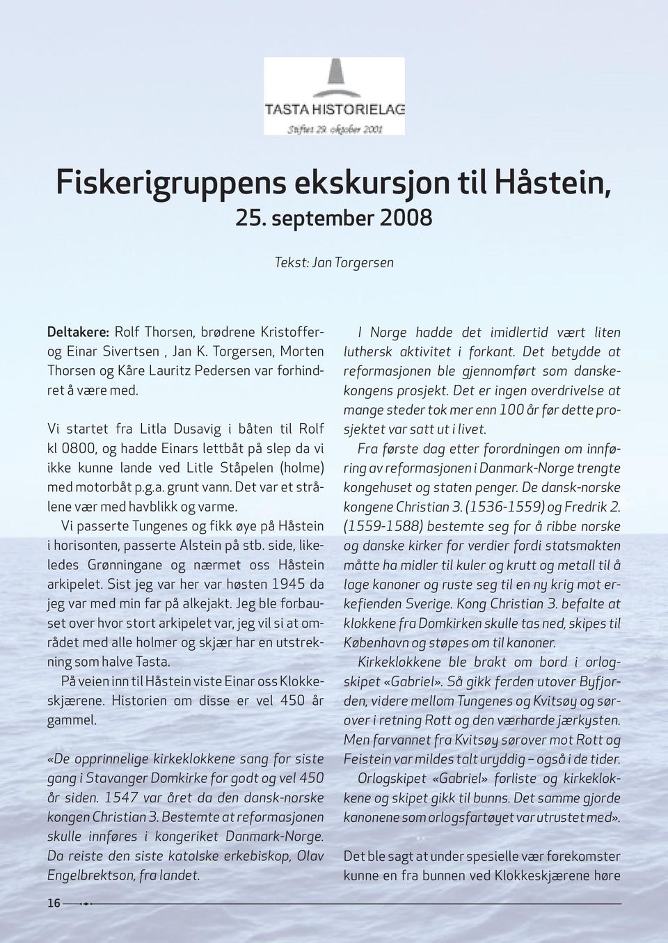 Vi startet fra Litla dusavig i båten til rolf kl 0800, og hadde einars lettbåt på slep da vi ikke kunne lande ved Litle Ståpelen (holme) med motorbåt p.g.a. grunt vann.