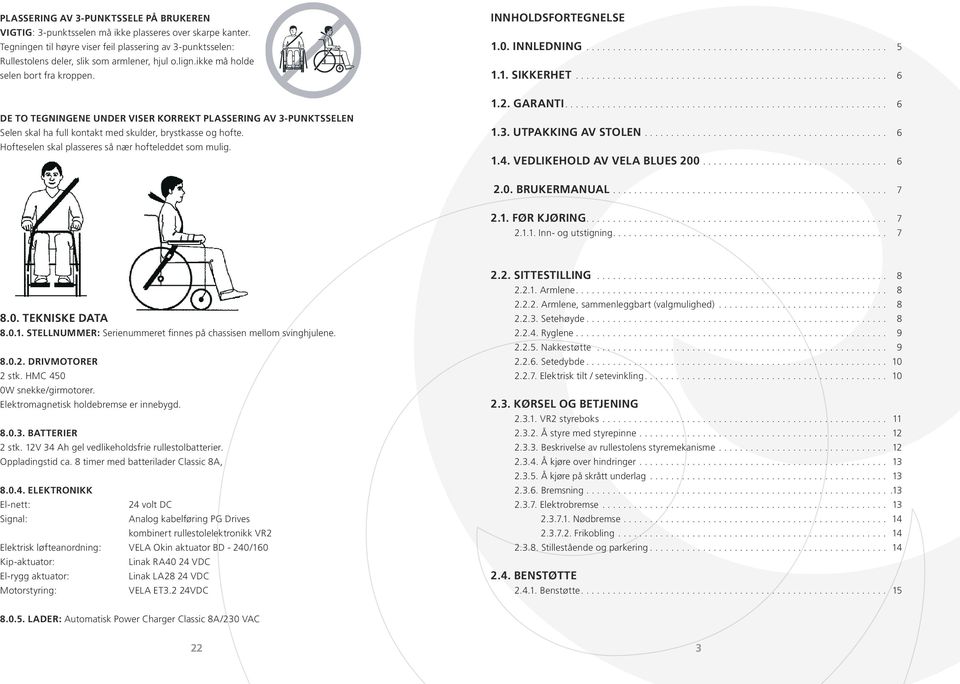 1. SIKKERHET........................................................... 6 DE TO TEGNINGENE UNDER VISER KORREKT PLASSERING AV 3-PUNKTSSELEN Selen skal ha full kontakt med skulder, brystkasse og hofte.