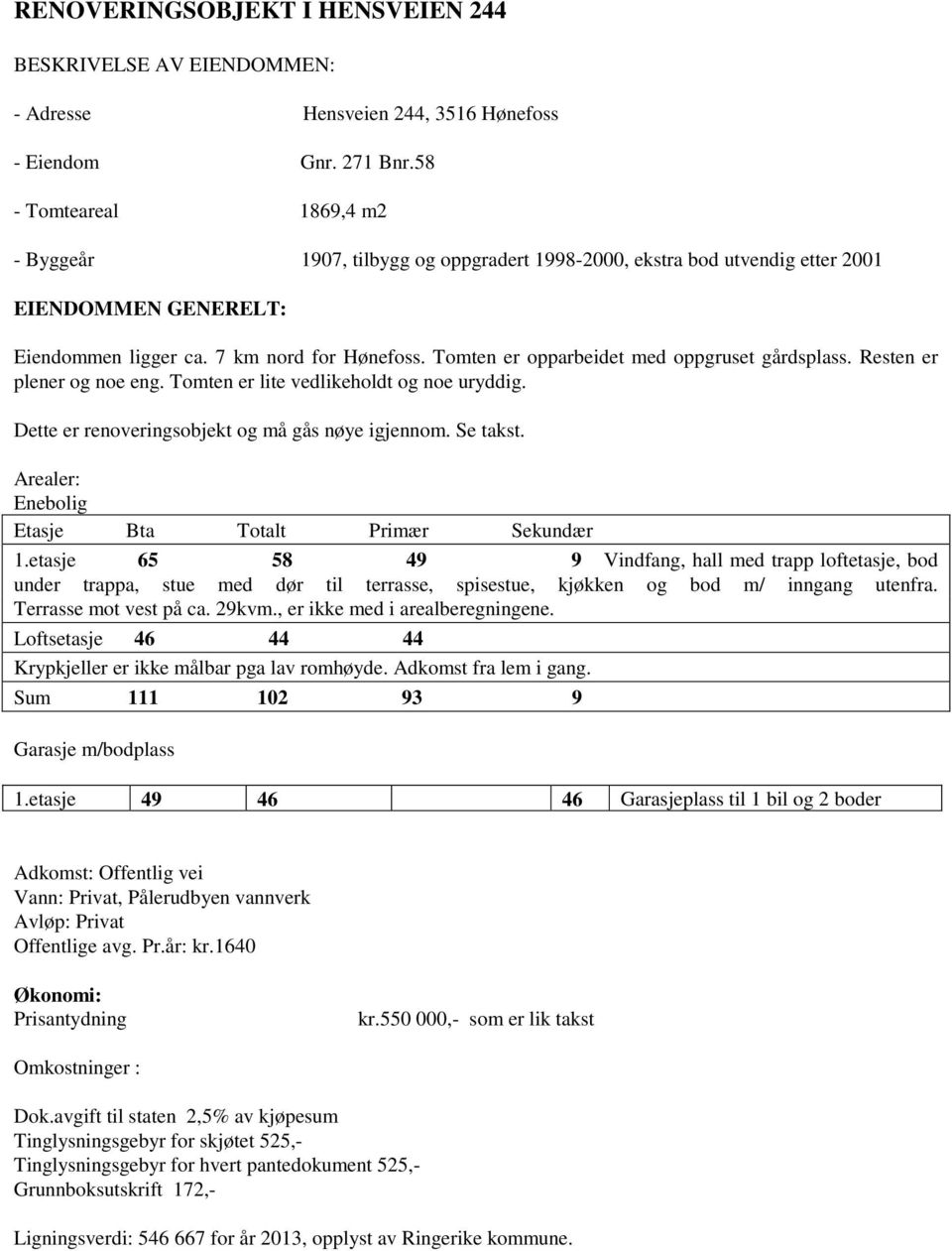 Tomten er opparbeidet med oppgruset gårdsplass. Resten er plener og noe eng. Tomten er lite vedlikeholdt og noe uryddig. Dette er renoveringsobjekt og må gås nøye igjennom. Se takst.