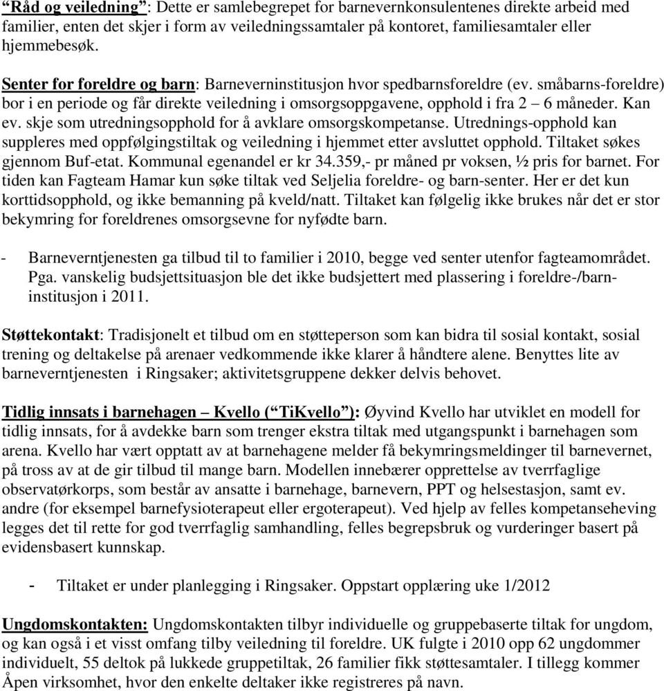 skje som utredningsopphold for å avklare omsorgskompetanse. Utrednings-opphold kan suppleres med oppfølgingstiltak og veiledning i hjemmet etter avsluttet opphold. Tiltaket søkes gjennom Buf-etat.