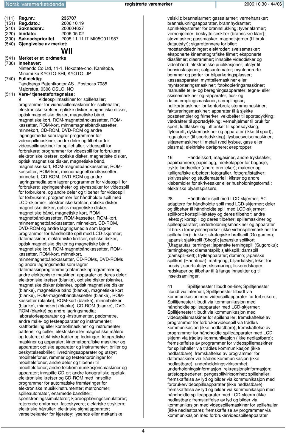 11 IT MI05C011987 WII Nintendo Co Ltd, 11-1, Hokotate-cho, Kamitoba, Minami-ku KYOTO-SHI, KYOTO, JP Tandbergs Patentkontor AS, Postboks 7085 Majorstua, 0306 OSLO, NO 9 Videospillmaskiner for