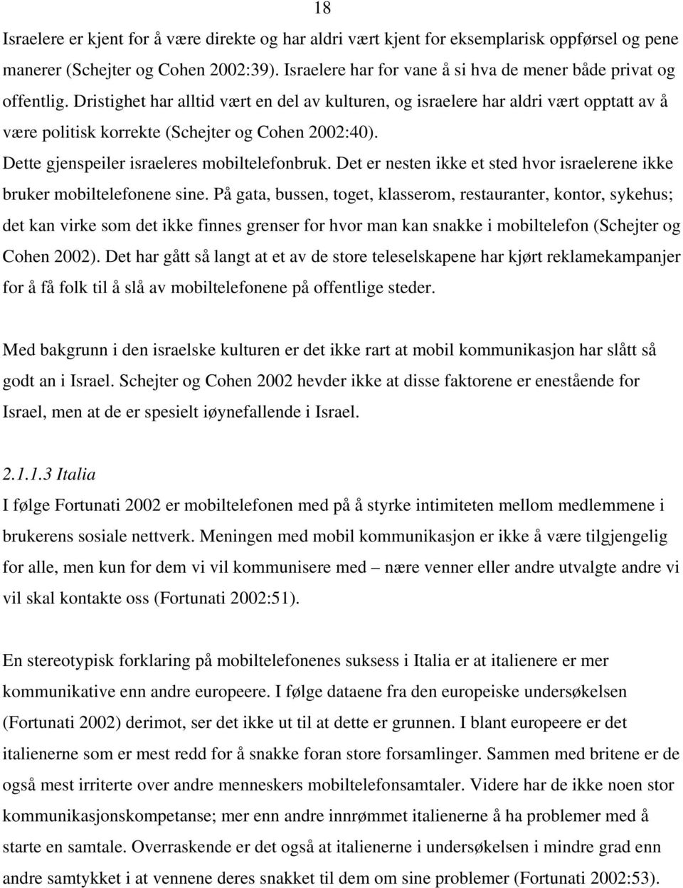 Dristighet har alltid vært en del av kulturen, og israelere har aldri vært opptatt av å være politisk korrekte (Schejter og Cohen 2002:40). Dette gjenspeiler israeleres mobiltelefonbruk.