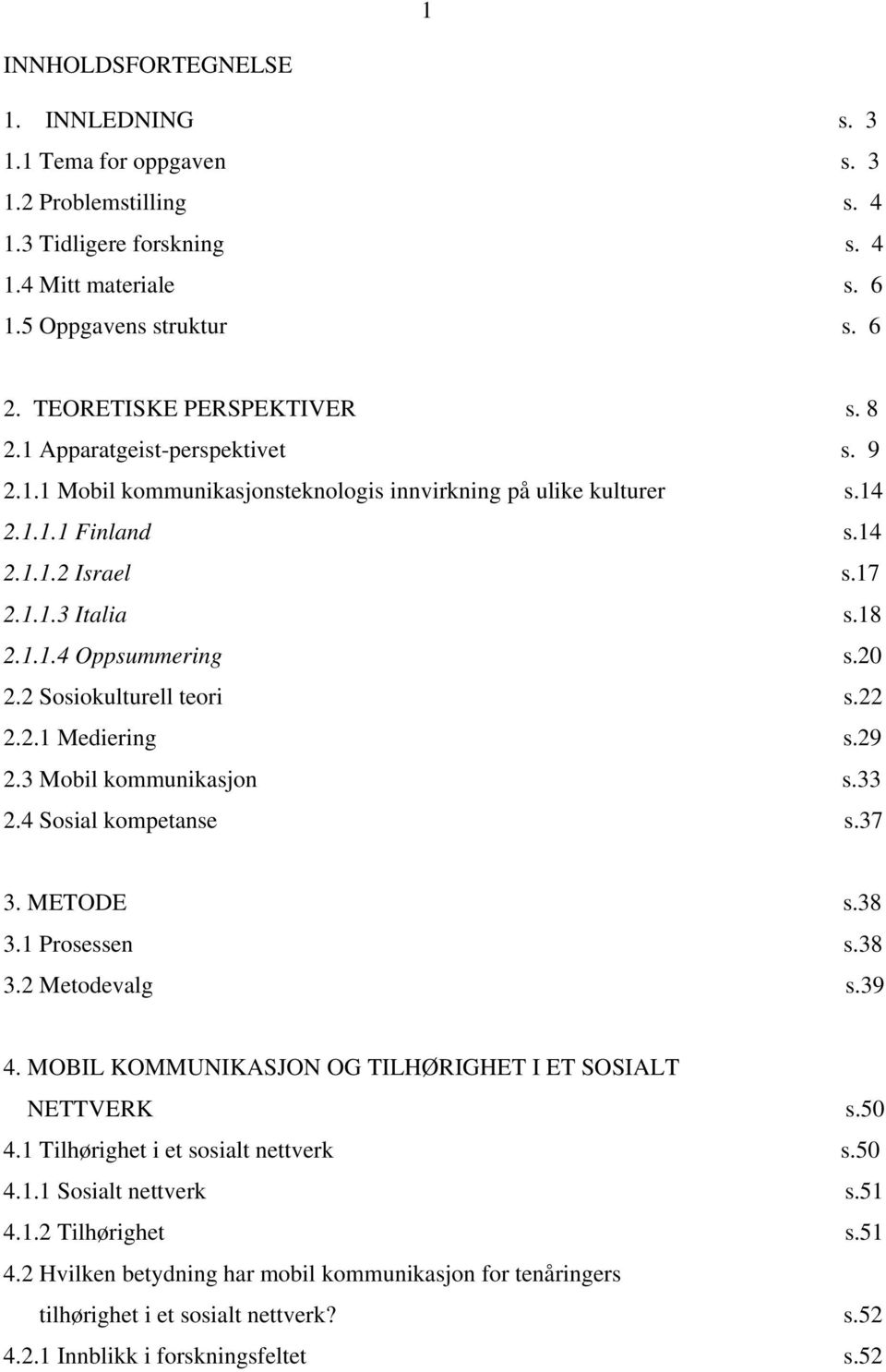 1.1.4 Oppsummering s.20 2.2 Sosiokulturell teori s.22 2.2.1 Mediering s.29 2.3 Mobil kommunikasjon s.33 2.4 Sosial kompetanse s.37 3. METODE s.38 3.1 Prosessen s.38 3.2 Metodevalg s.39 4.