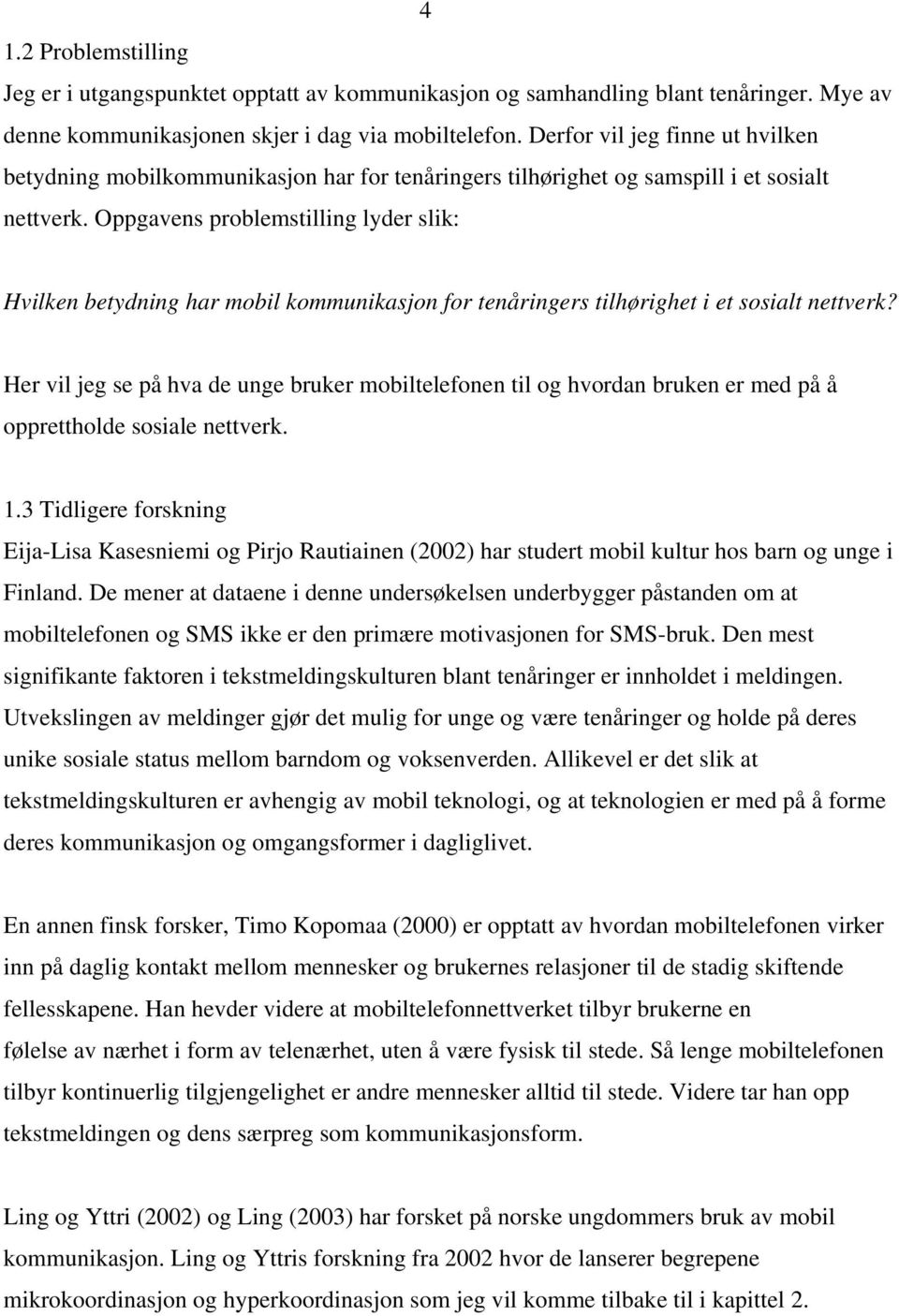 Oppgavens problemstilling lyder slik: Hvilken betydning har mobil kommunikasjon for tenåringers tilhørighet i et sosialt nettverk?