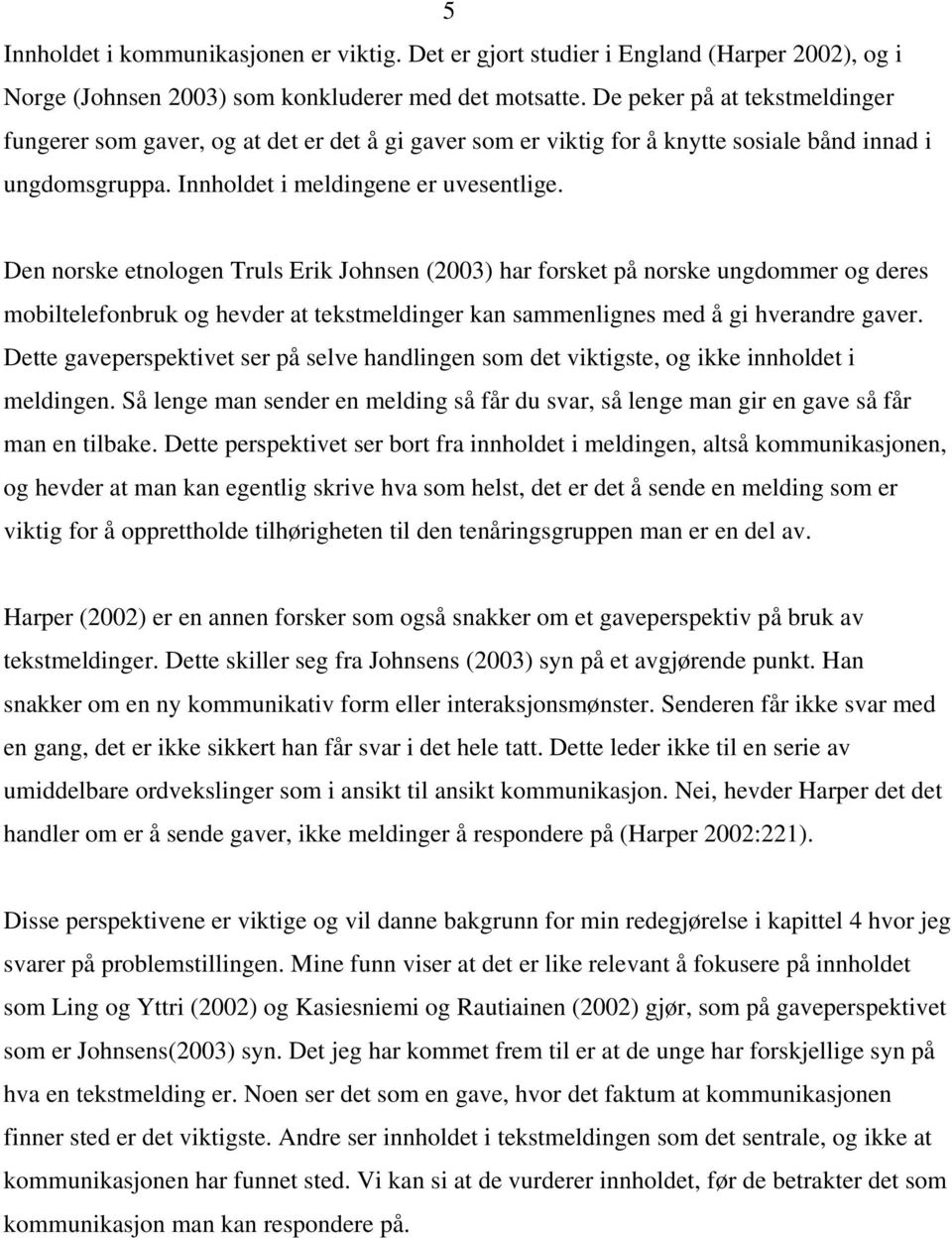 Den norske etnologen Truls Erik Johnsen (2003) har forsket på norske ungdommer og deres mobiltelefonbruk og hevder at tekstmeldinger kan sammenlignes med å gi hverandre gaver.