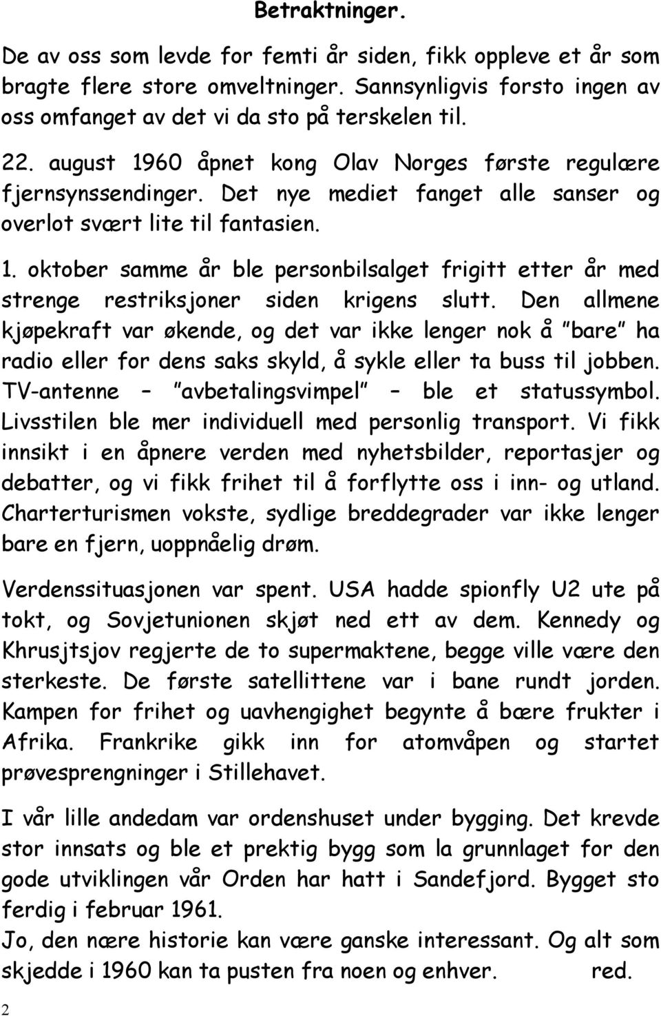 Den allmene kjøpekraft var økende, og det var ikke lenger nok å bare ha radio eller for dens saks skyld, å sykle eller ta buss til jobben. TV-antenne avbetalingsvimpel ble et statussymbol.