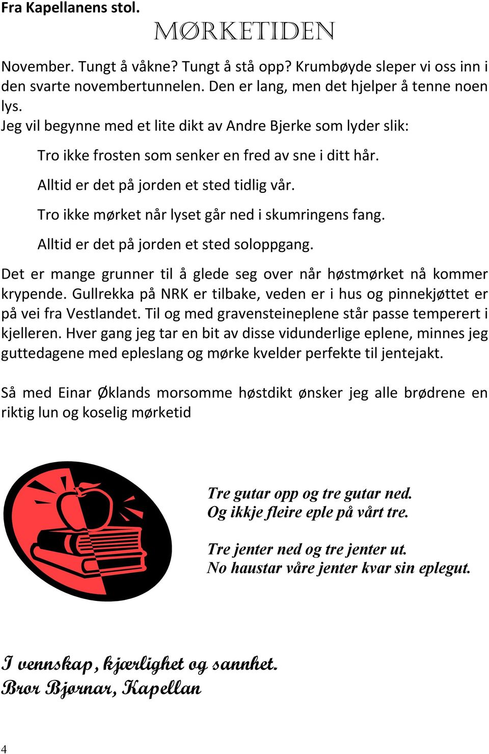 Tro ikke mørket når lyset går ned i skumringens fang. Alltid er det på jorden et sted soloppgang. Det er mange grunner til å glede seg over når høstmørket nå kommer krypende.