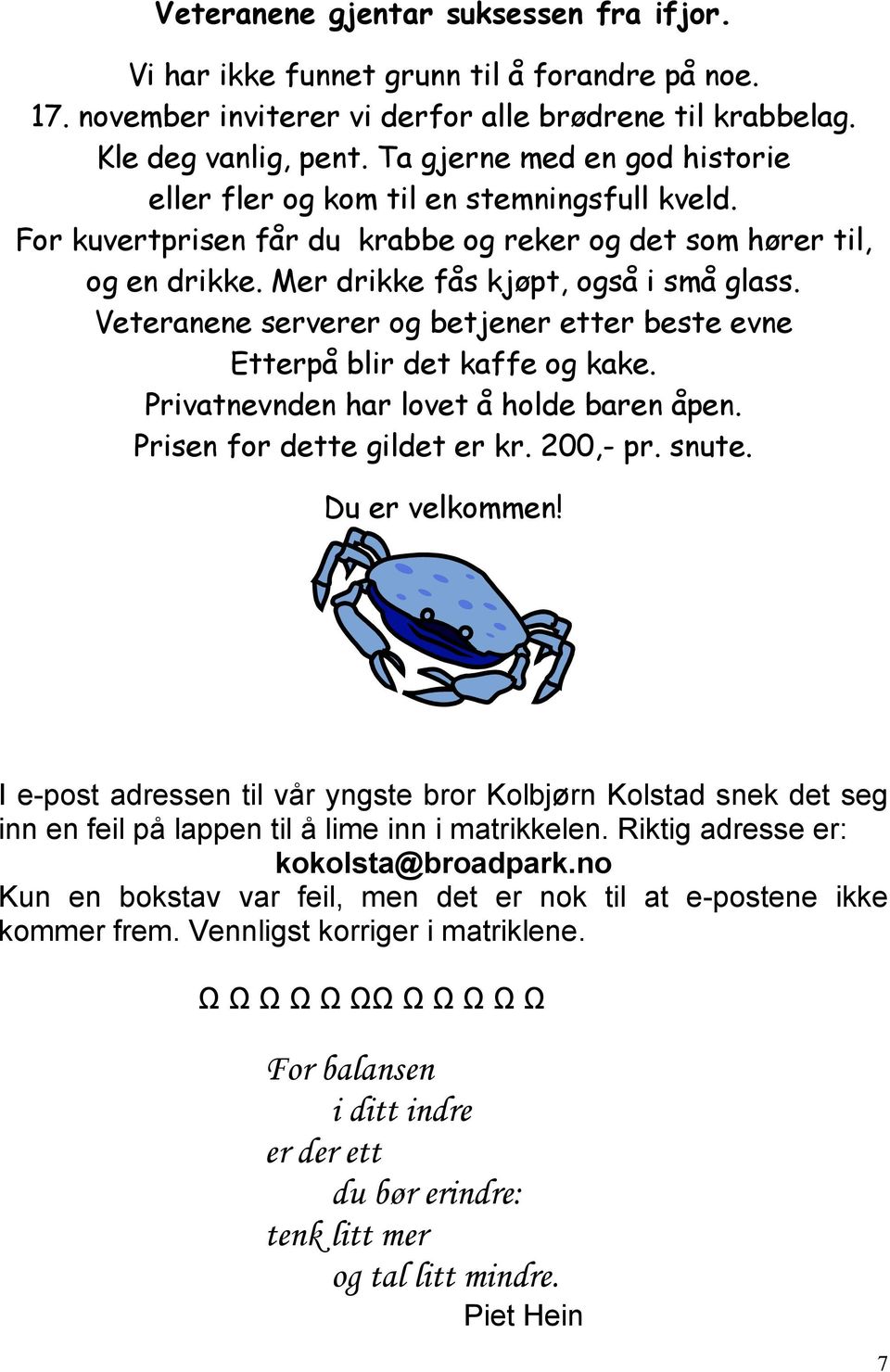 Veteranene serverer og betjener etter beste evne Etterpå blir det kaffe og kake. Privatnevnden har lovet å holde baren åpen. Prisen for dette gildet er kr. 200,- pr. snute. Du er velkommen!