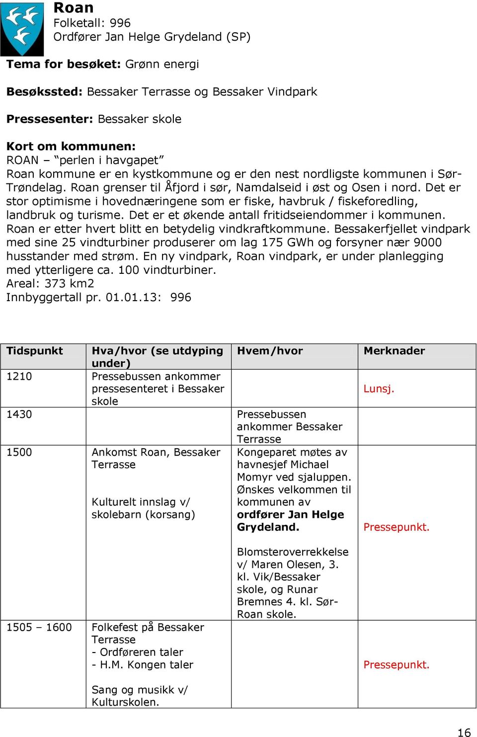 Det er stor optimisme i hovednæringene som er fiske, havbruk / fiskeforedling, landbruk og turisme. Det er et økende antall fritidseiendommer i kommunen.