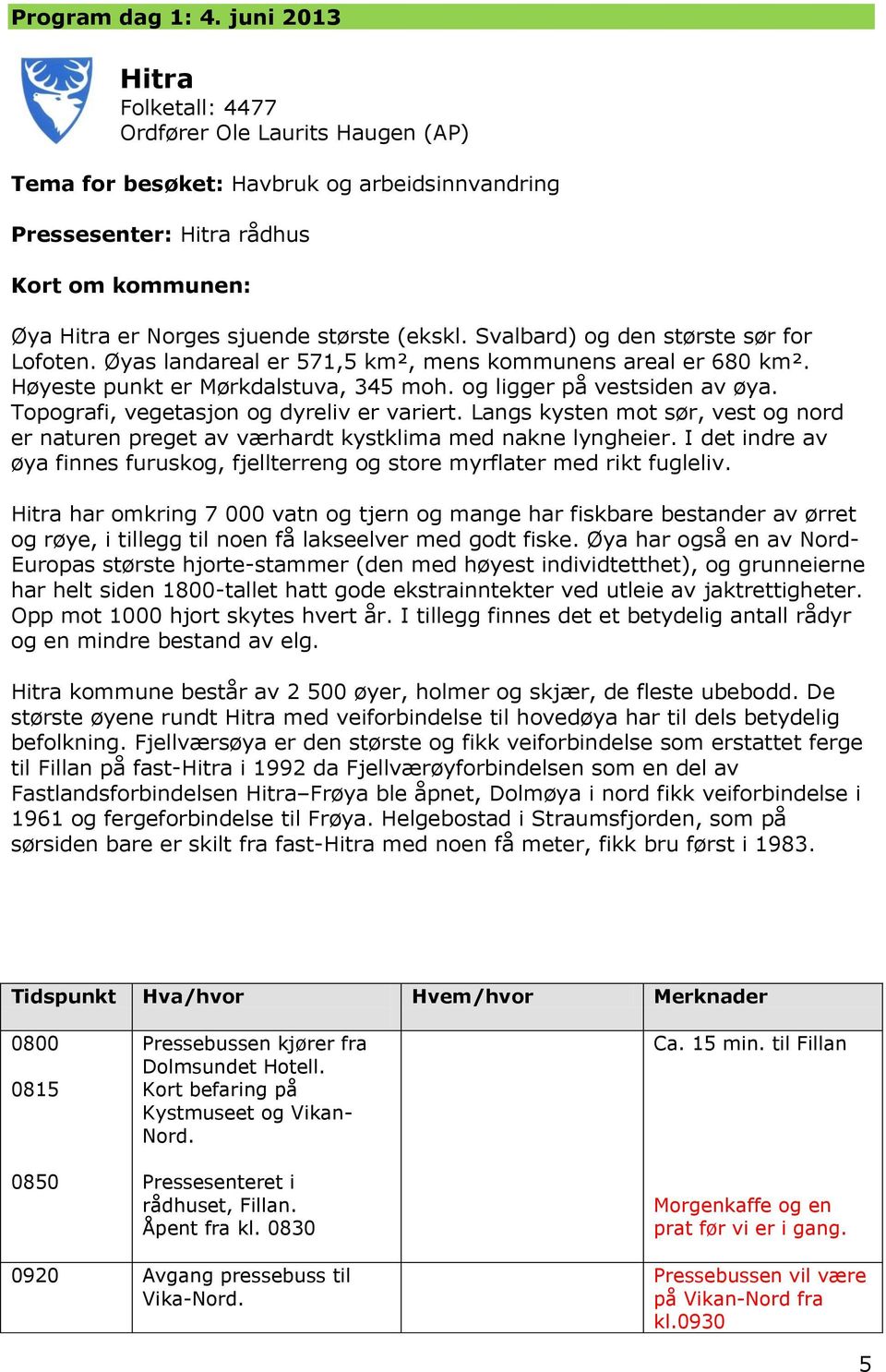 (ekskl. Svalbard) og den største sør for Lofoten. Øyas landareal er 571,5 km², mens kommunens areal er 680 km². Høyeste punkt er Mørkdalstuva, 345 moh. og ligger på vestsiden av øya.