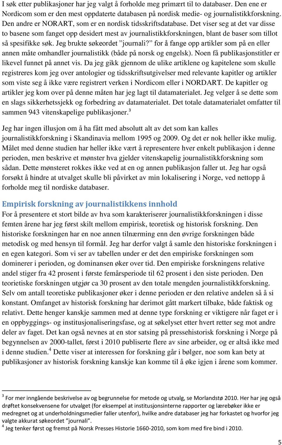 Det viser seg at det var disse to basene som fanget opp desidert mest av journalistikkforskningen, blant de baser som tillot så spesifikke søk. Jeg brukte søkeordet journali?