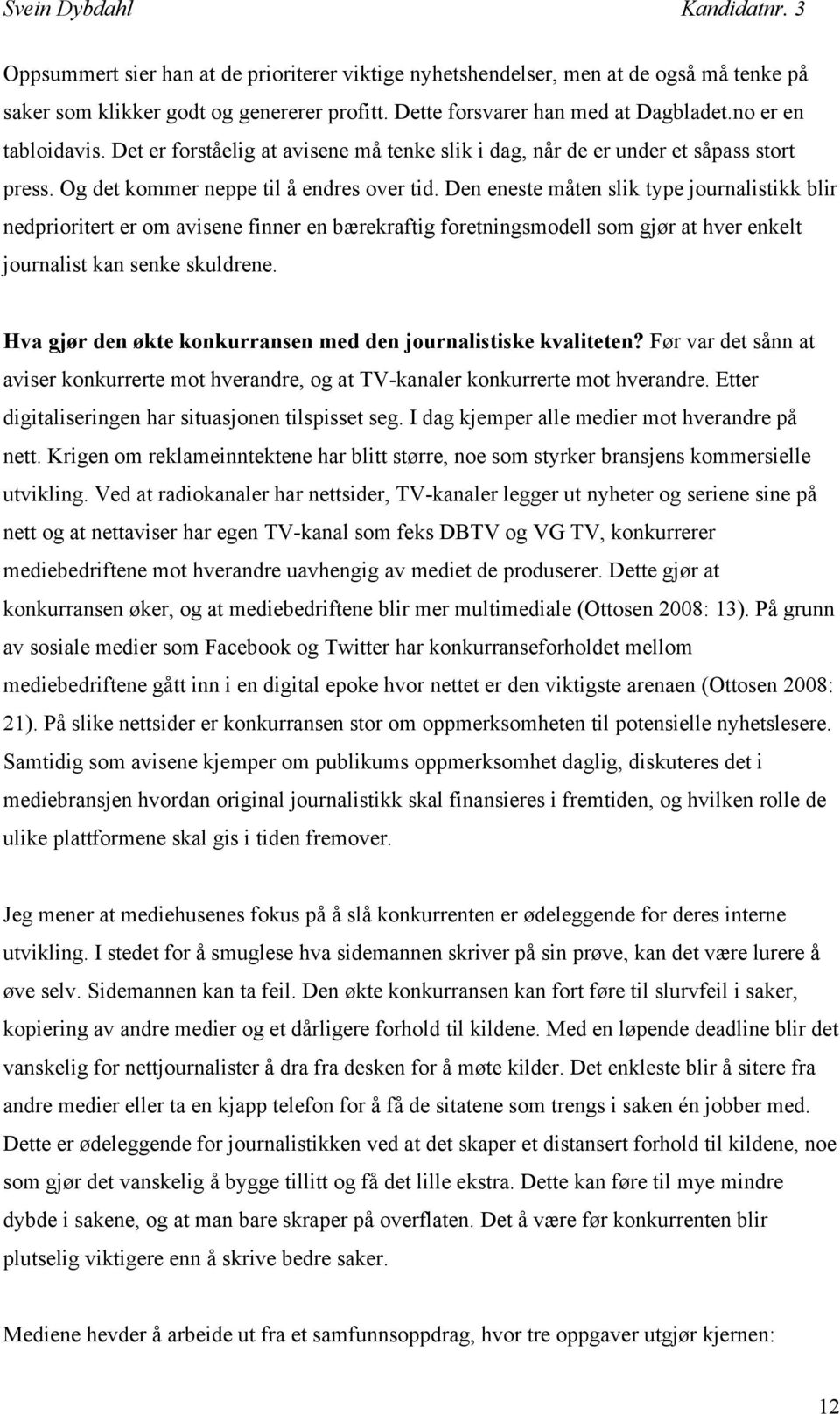 Den eneste måten slik type journalistikk blir nedprioritert er om avisene finner en bærekraftig foretningsmodell som gjør at hver enkelt journalist kan senke skuldrene.