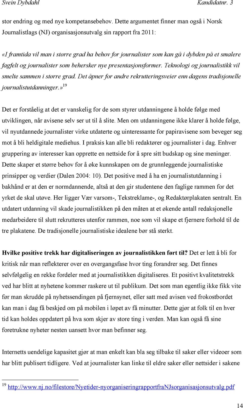 fagfelt og journalister som behersker nye presentasjonsformer. Teknologi og journalistikk vil smelte sammen i større grad.