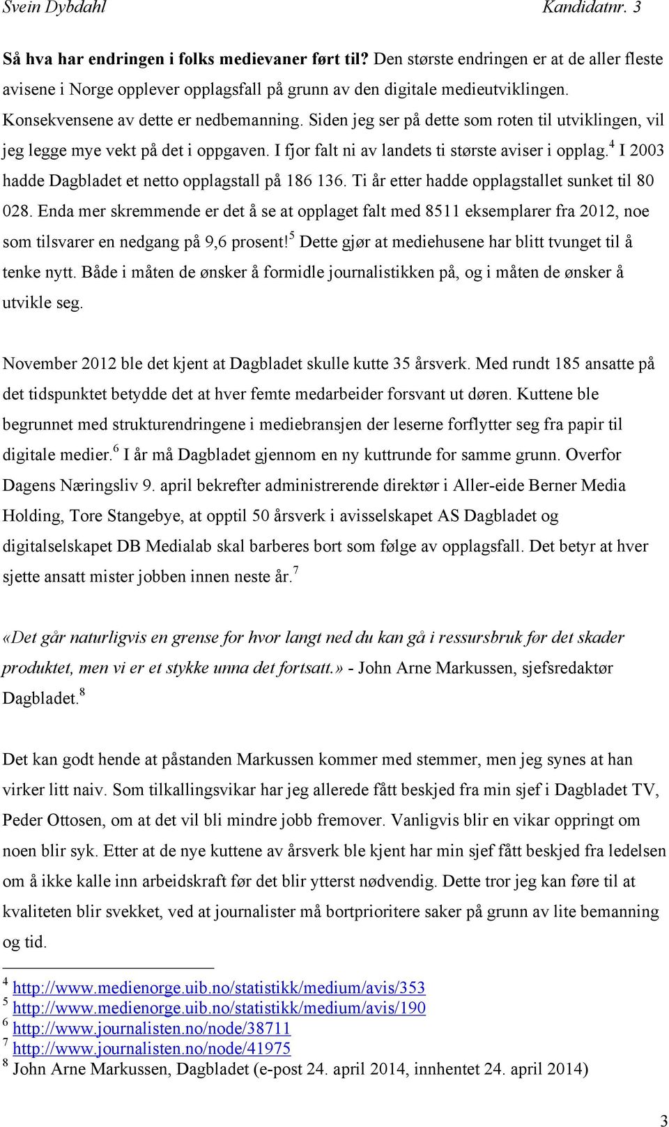 4 I 2003 hadde Dagbladet et netto opplagstall på 186 136. Ti år etter hadde opplagstallet sunket til 80 028.