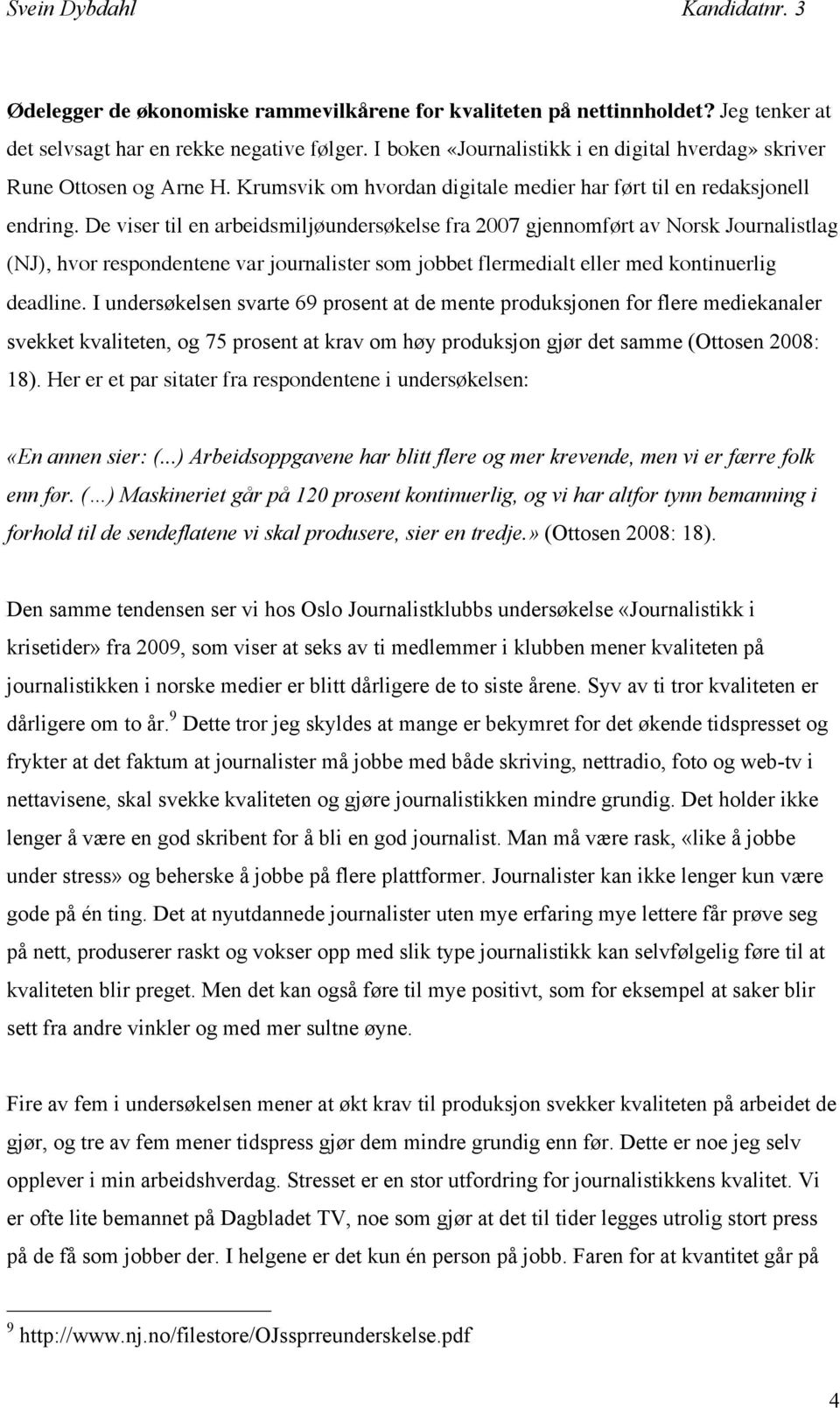 De viser til en arbeidsmiljøundersøkelse fra 2007 gjennomført av Norsk Journalistlag (NJ), hvor respondentene var journalister som jobbet flermedialt eller med kontinuerlig deadline.