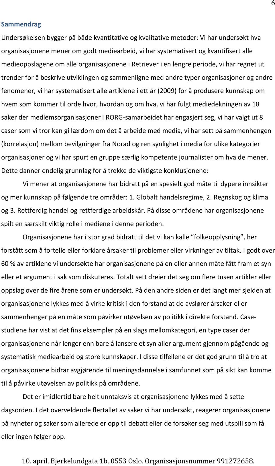 systematisert alle artiklene i ett år (2009) for å produsere kunnskap om hvem som kommer til orde hvor, hvordan og om hva, vi har fulgt mediedekningen av 18 saker der medlemsorganisasjoner i