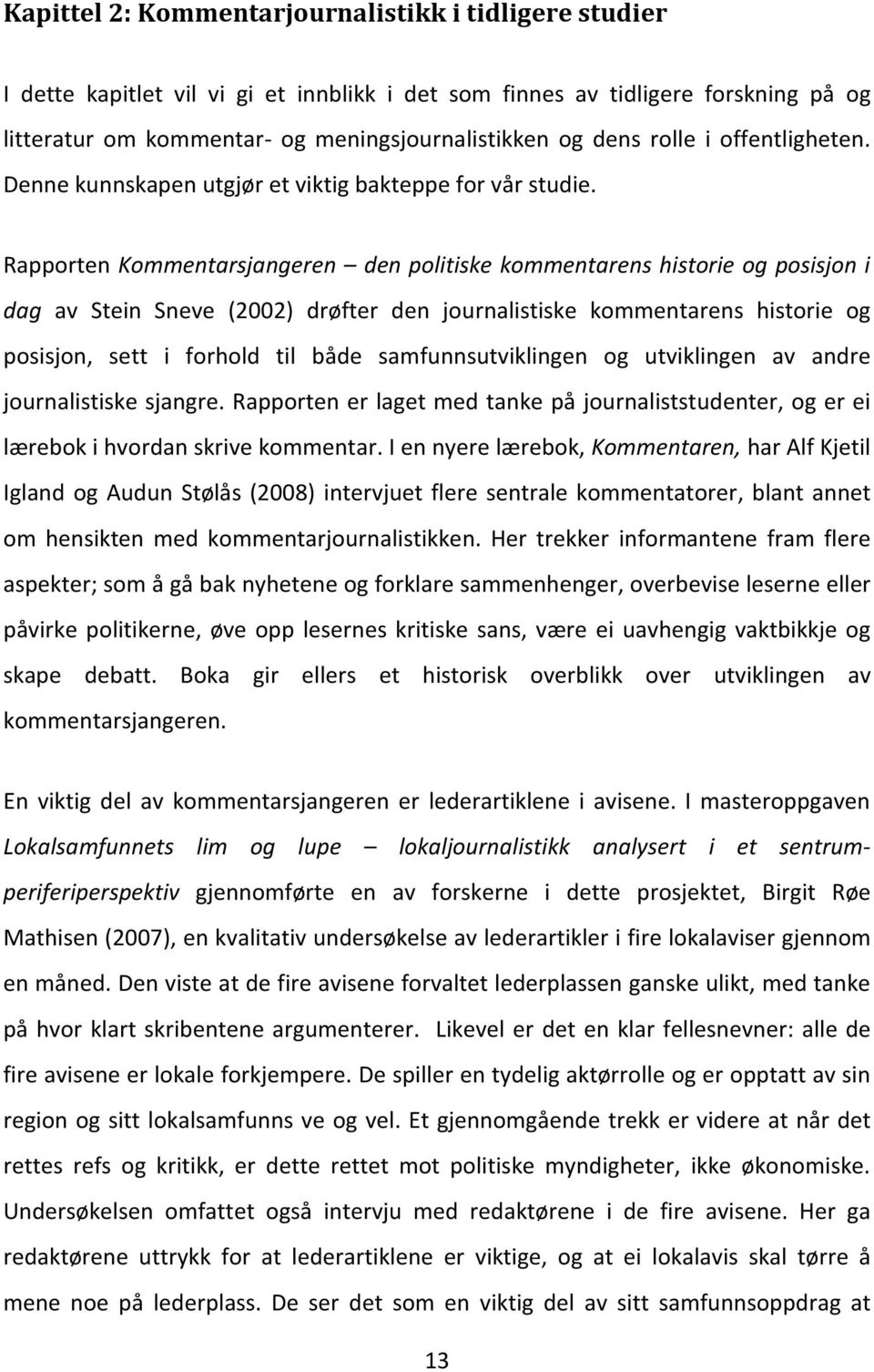 Rapporten Kommentarsjangeren den politiske kommentarens historie og posisjon i dag av Stein Sneve (2002) drøfter den journalistiske kommentarens historie og posisjon, sett i forhold til både