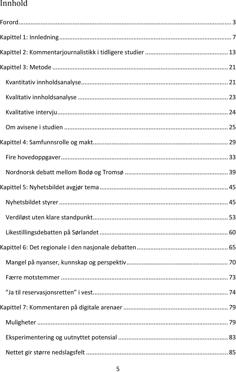 .. 39 Kapittel 5: Nyhetsbildet avgjør tema... 45 Nyhetsbildet styrer... 45 Verdiløst uten klare standpunkt... 53 Likestillingsdebatten på Sørlandet.