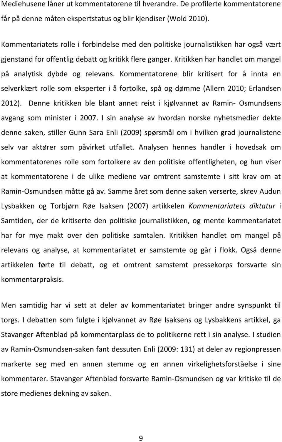 Kritikken har handlet om mangel på analytisk dybde og relevans. Kommentatorene blir kritisert for å innta en selverklært rolle som eksperter i å fortolke, spå og dømme (Allern 2010; Erlandsen 2012).