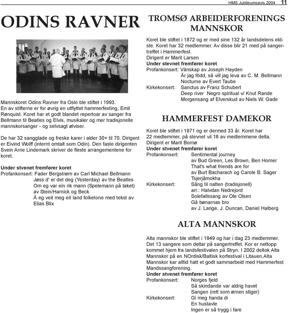 De har 32 sangglade og freske karer i alder 30+ til 70. Dirigent er Eivind Wolff (internt omtalt som Odin). Den faste dirigenten Svein Arne Lindemark skriver de fleste arrangementene for koret.
