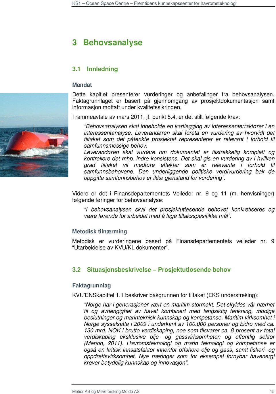 4, er det stilt følgende krav: Behovsanalysen skal inneholde en kartlegging av interessenter/aktører i en interessentanalyse.