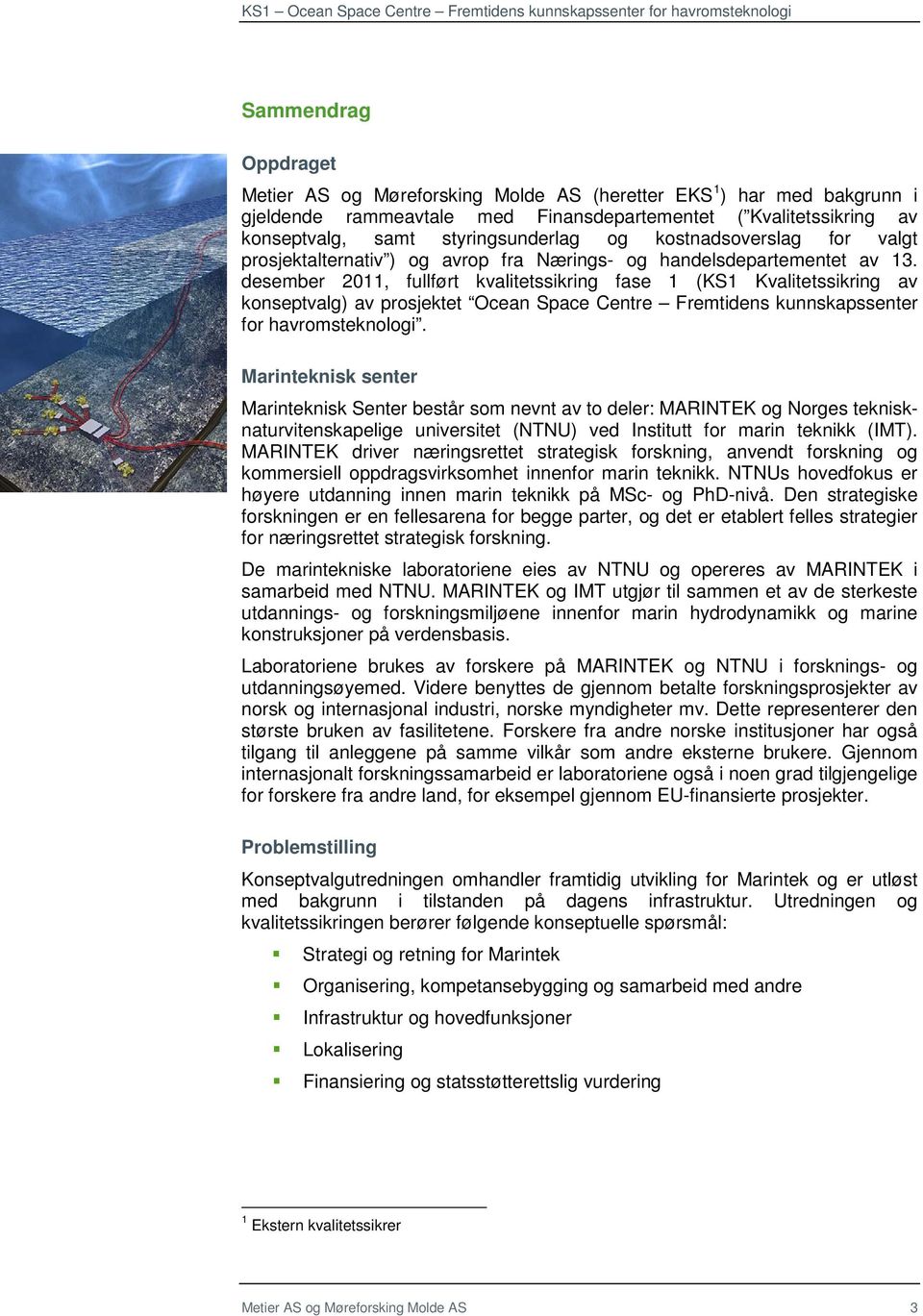 desember 2011, fullført kvalitetssikring fase 1 (KS1 Kvalitetssikring av konseptvalg) av prosjektet Ocean Space Centre Fremtidens kunnskapssenter for havromsteknologi.