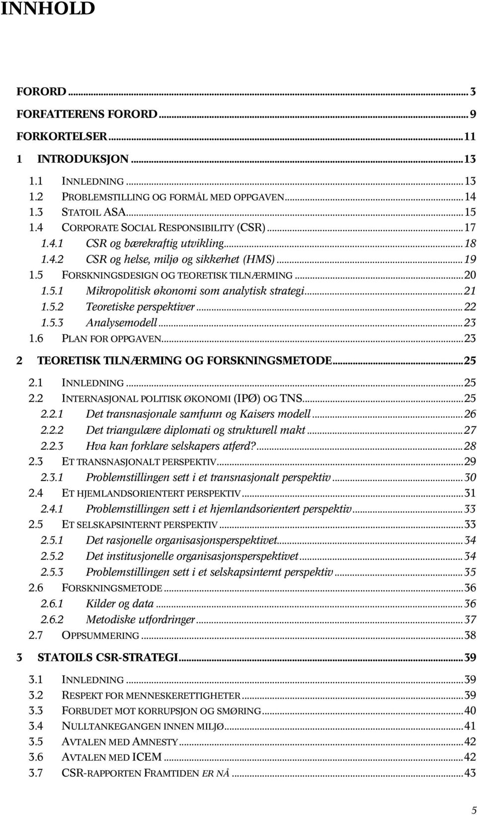 ..21 1.5.2 Teoretiske perspektiver...22 1.5.3 Analysemodell...23 1.6 PLAN FOR OPPGAVEN...23 2 TEORETISK TILNÆRMING OG FORSKNINGSMETODE...25 2.1 INNLEDNING...25 2.2 INTERNASJONAL POLITISK ØKONOMI (IPØ) OG TNS.