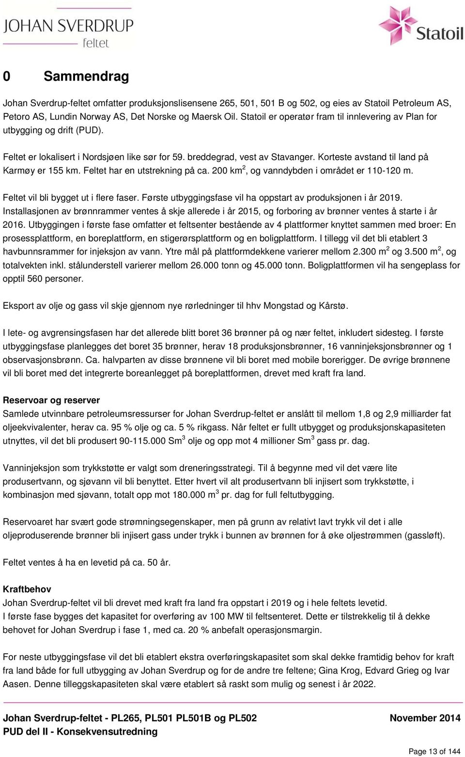 Korteste avstand til land på Karmøy er 155 km. Feltet har en utstrekning på ca. 200 km 2, og vanndybden i området er 110-120 m. Feltet vil bli bygget ut i flere faser.